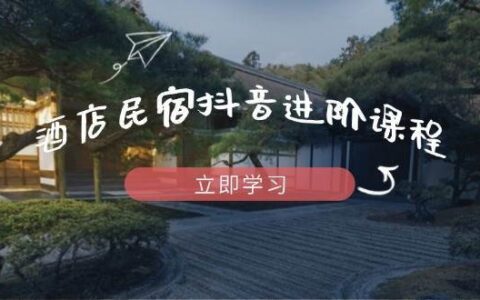 酒店民宿抖音进阶课程,掌握流量渠道与推流逻辑,打造爆款内容