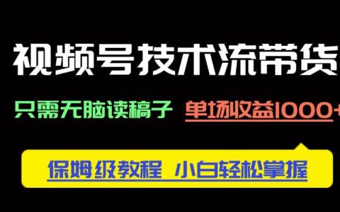 (14476期)视频号技术流带货,只需无脑读稿子,单场收益1000  保姆级教程,小白轻...